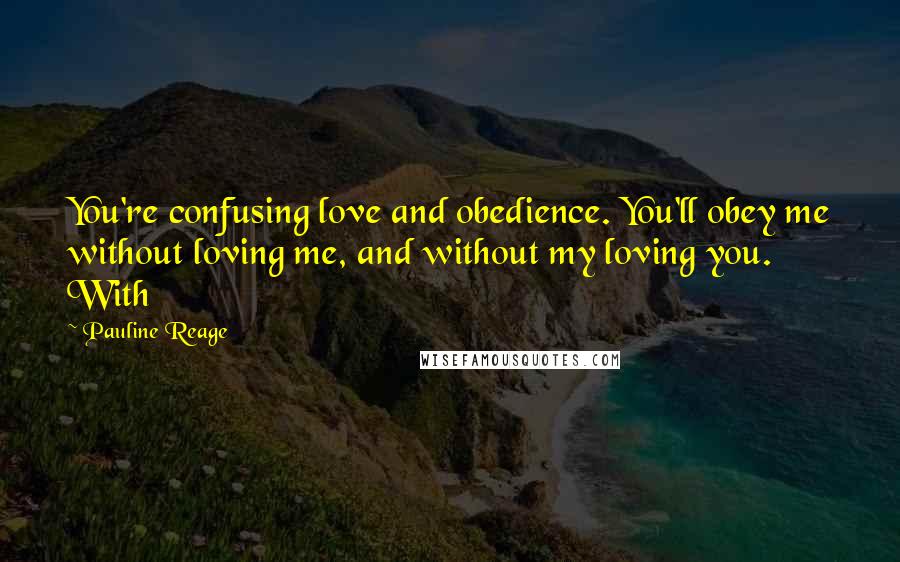Pauline Reage Quotes: You're confusing love and obedience. You'll obey me without loving me, and without my loving you. With