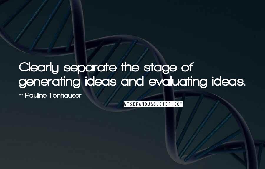 Pauline Tonhauser Quotes: Clearly separate the stage of generating ideas and evaluating ideas.
