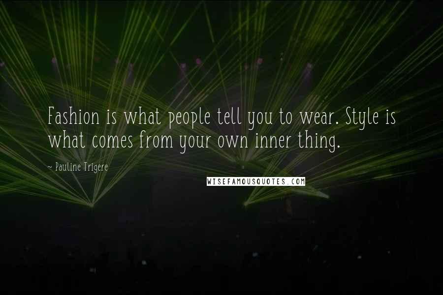 Pauline Trigere Quotes: Fashion is what people tell you to wear. Style is what comes from your own inner thing.