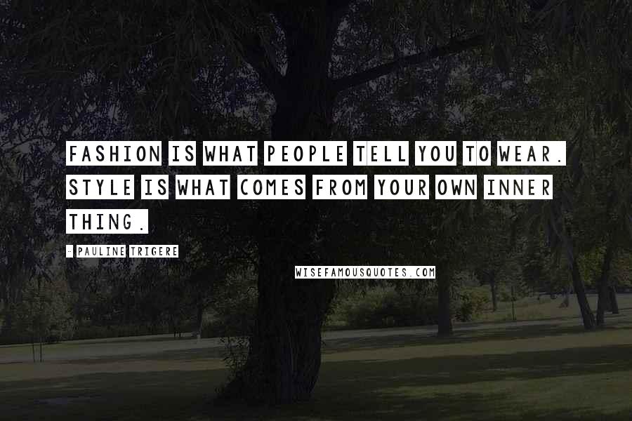 Pauline Trigere Quotes: Fashion is what people tell you to wear. Style is what comes from your own inner thing.