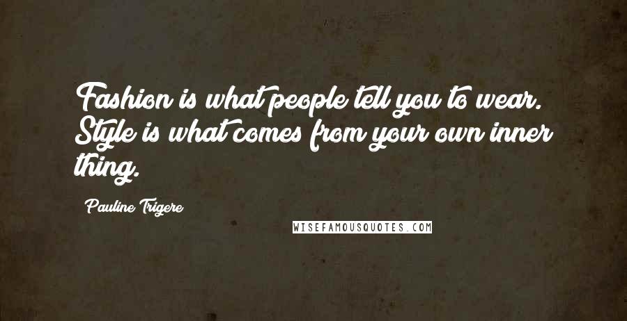 Pauline Trigere Quotes: Fashion is what people tell you to wear. Style is what comes from your own inner thing.