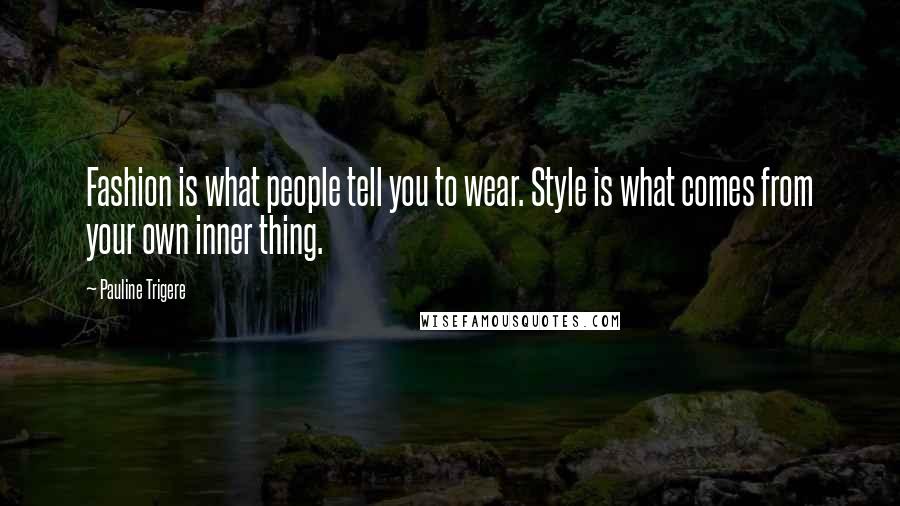 Pauline Trigere Quotes: Fashion is what people tell you to wear. Style is what comes from your own inner thing.