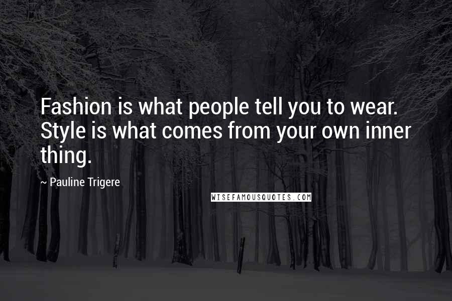 Pauline Trigere Quotes: Fashion is what people tell you to wear. Style is what comes from your own inner thing.