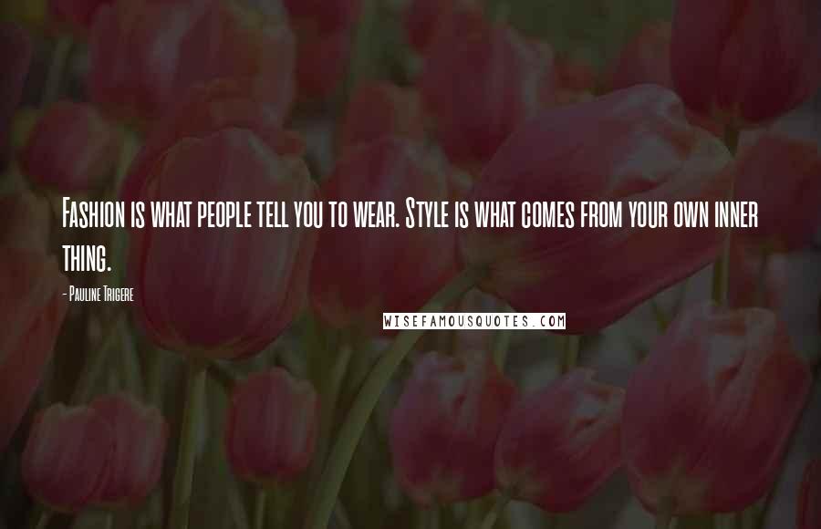 Pauline Trigere Quotes: Fashion is what people tell you to wear. Style is what comes from your own inner thing.