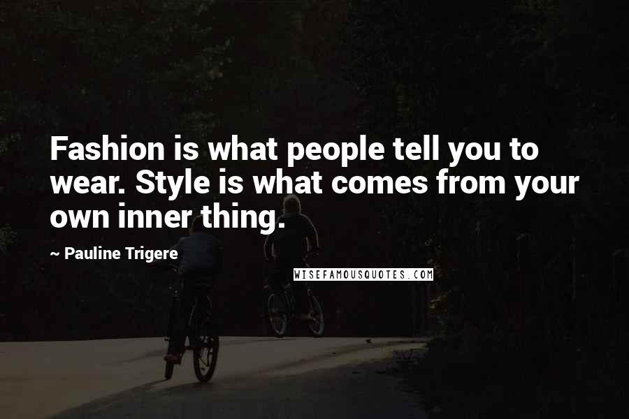 Pauline Trigere Quotes: Fashion is what people tell you to wear. Style is what comes from your own inner thing.