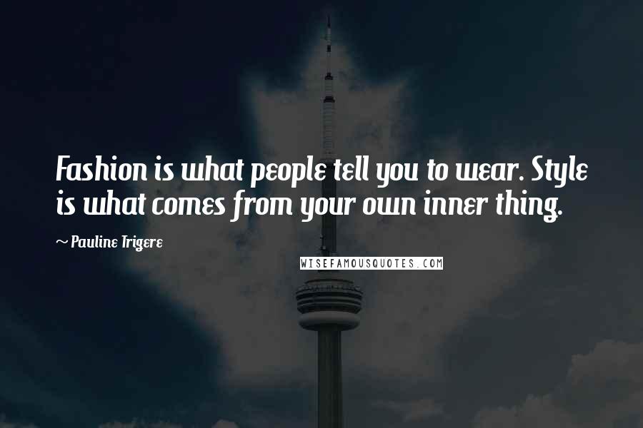 Pauline Trigere Quotes: Fashion is what people tell you to wear. Style is what comes from your own inner thing.