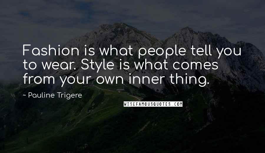 Pauline Trigere Quotes: Fashion is what people tell you to wear. Style is what comes from your own inner thing.