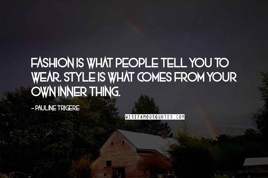 Pauline Trigere Quotes: Fashion is what people tell you to wear. Style is what comes from your own inner thing.