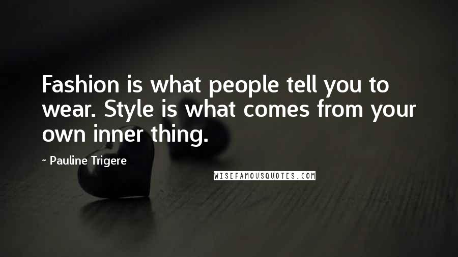 Pauline Trigere Quotes: Fashion is what people tell you to wear. Style is what comes from your own inner thing.