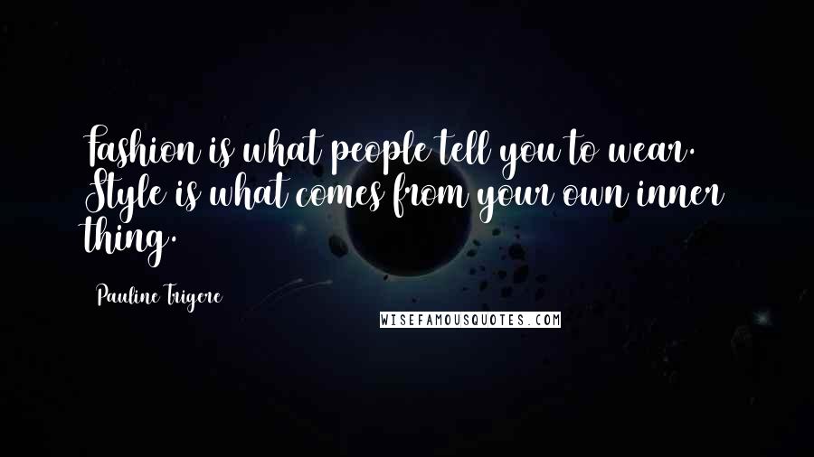 Pauline Trigere Quotes: Fashion is what people tell you to wear. Style is what comes from your own inner thing.