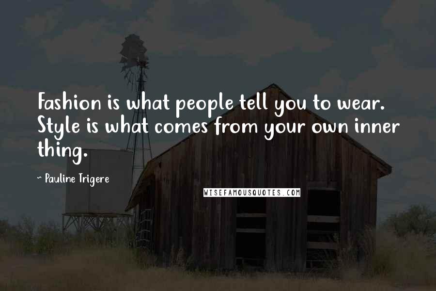 Pauline Trigere Quotes: Fashion is what people tell you to wear. Style is what comes from your own inner thing.