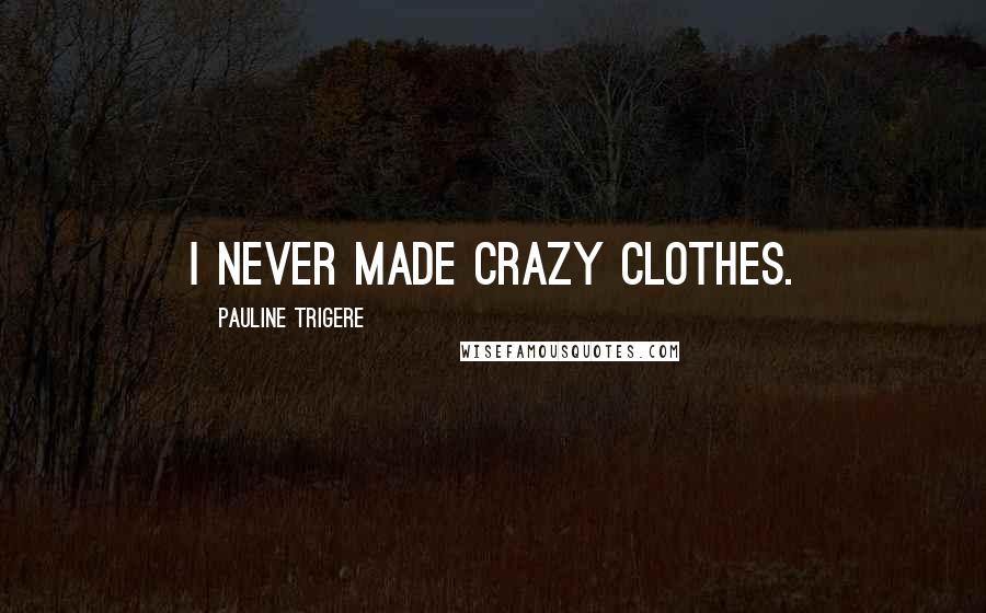 Pauline Trigere Quotes: I never made crazy clothes.