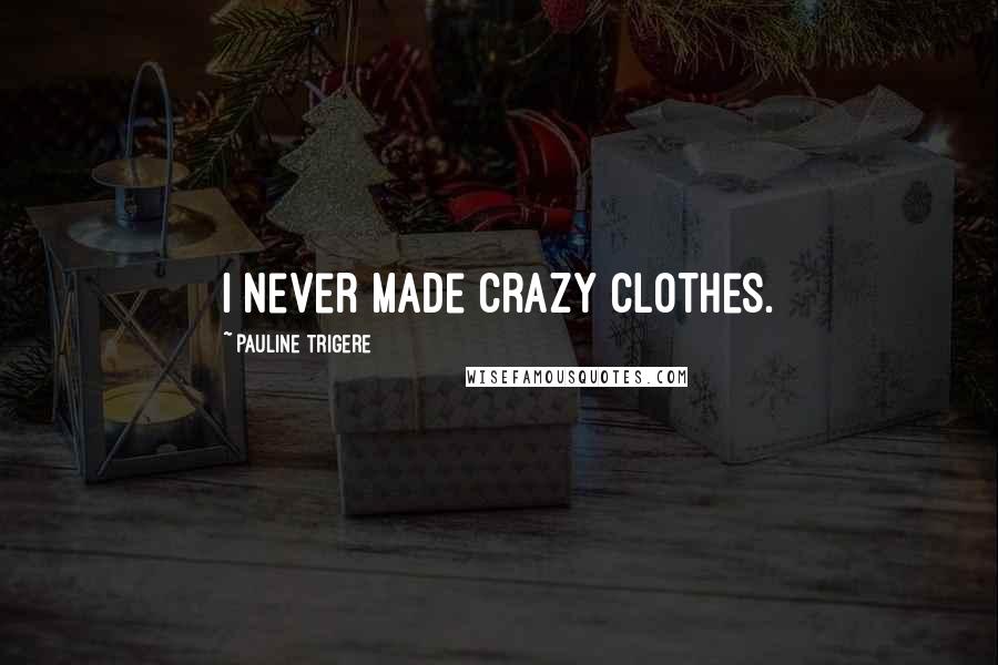 Pauline Trigere Quotes: I never made crazy clothes.