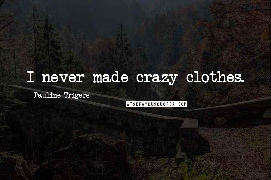 Pauline Trigere Quotes: I never made crazy clothes.