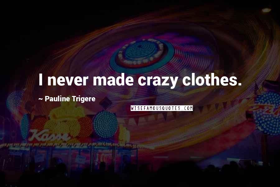 Pauline Trigere Quotes: I never made crazy clothes.