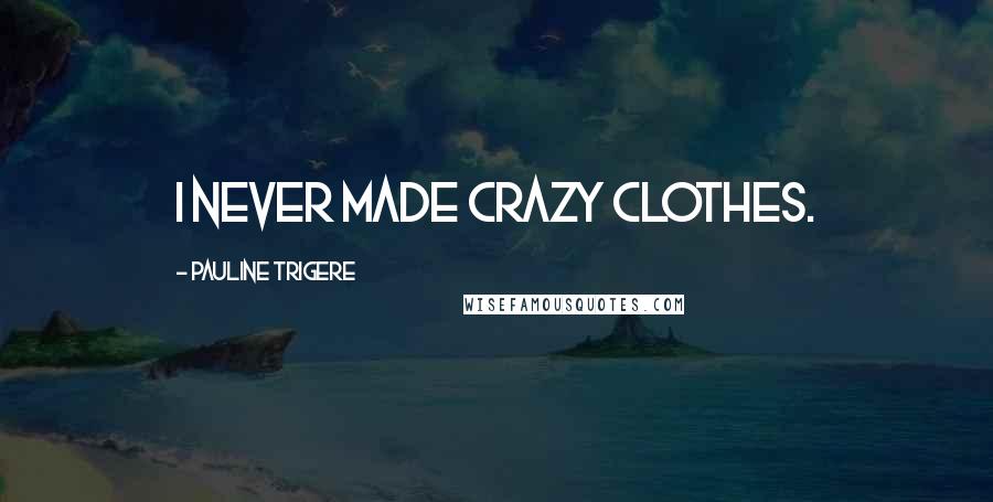 Pauline Trigere Quotes: I never made crazy clothes.