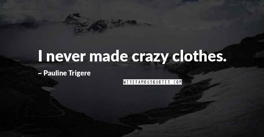 Pauline Trigere Quotes: I never made crazy clothes.