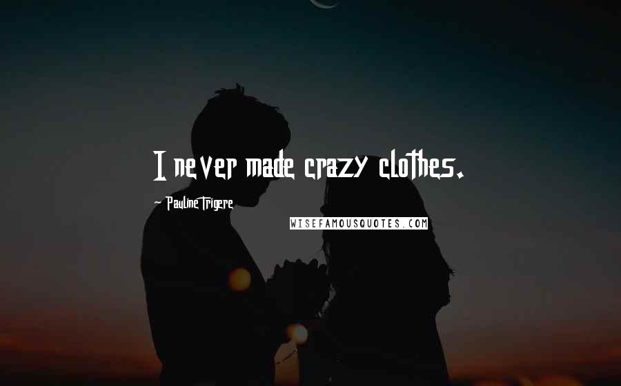 Pauline Trigere Quotes: I never made crazy clothes.