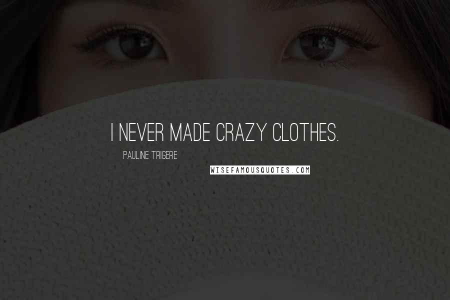 Pauline Trigere Quotes: I never made crazy clothes.