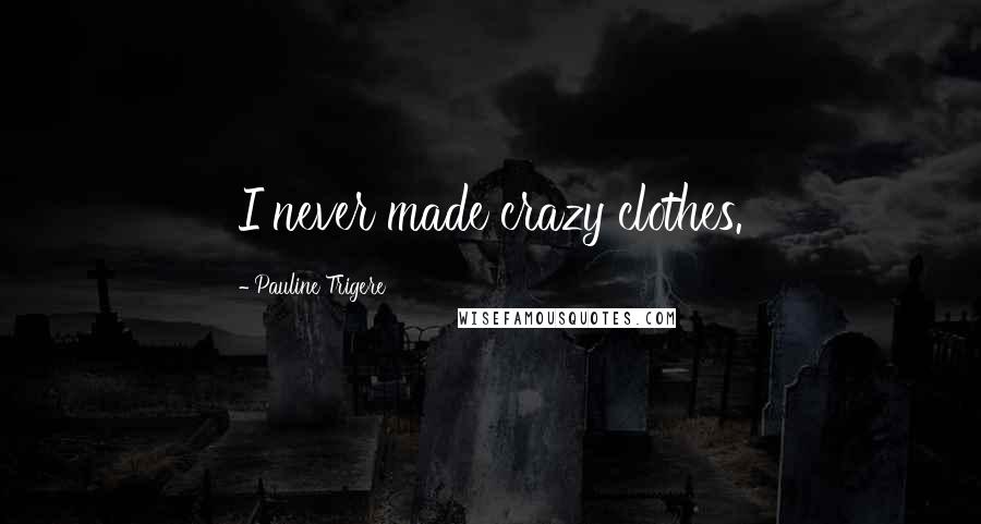 Pauline Trigere Quotes: I never made crazy clothes.