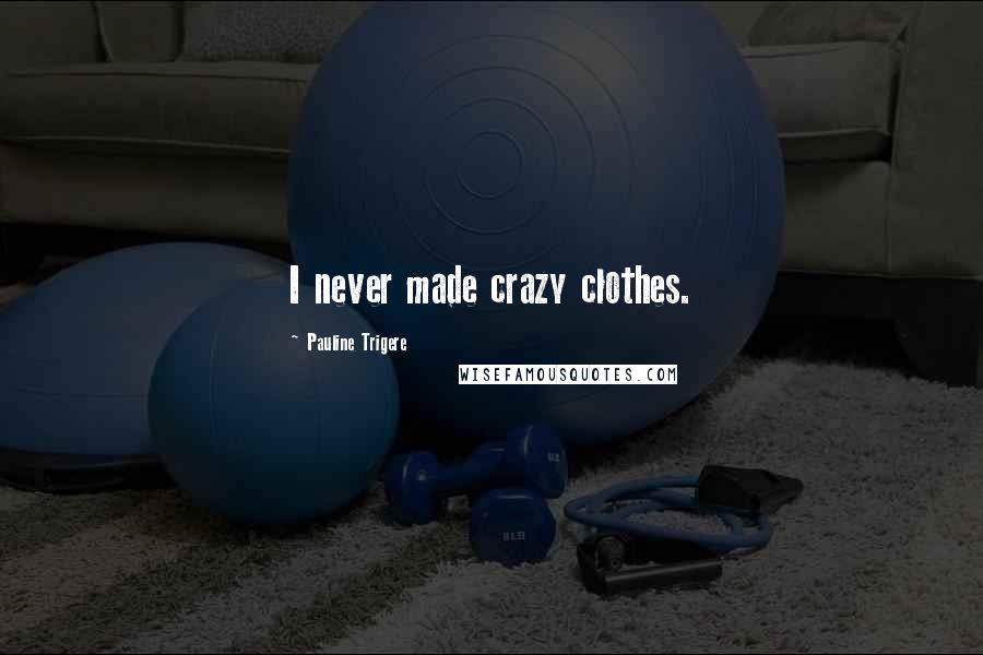 Pauline Trigere Quotes: I never made crazy clothes.