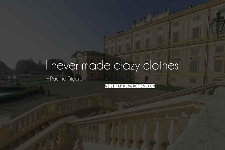 Pauline Trigere Quotes: I never made crazy clothes.