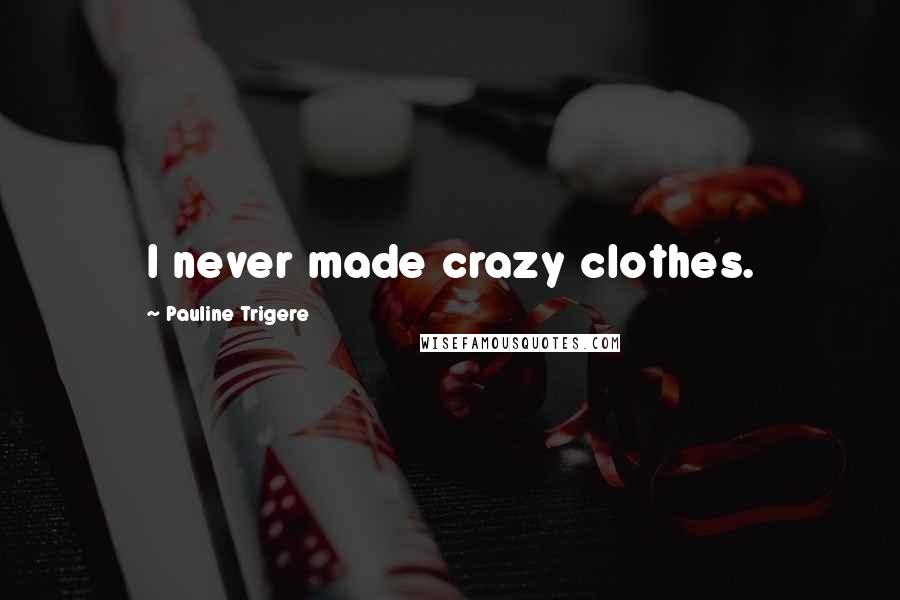 Pauline Trigere Quotes: I never made crazy clothes.