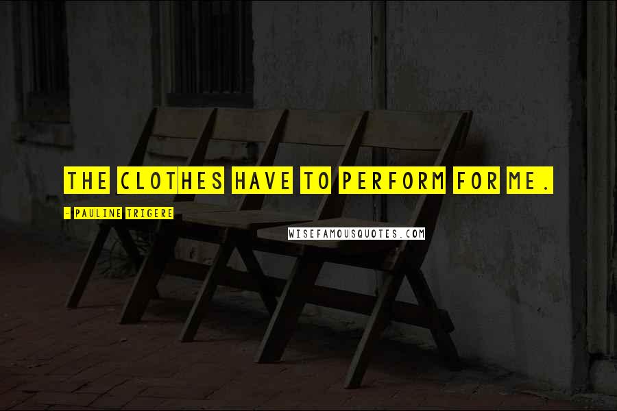 Pauline Trigere Quotes: The clothes have to perform for me.