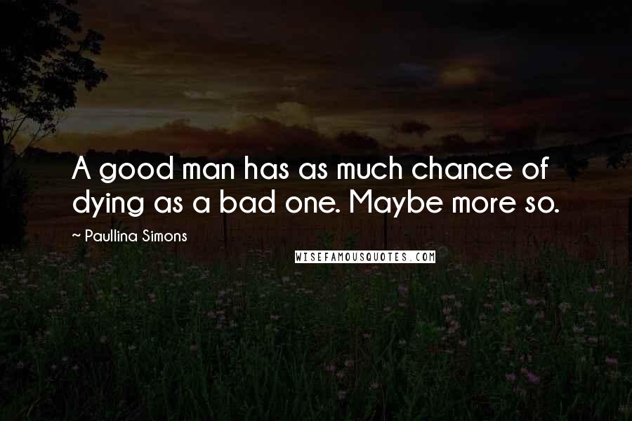 Paullina Simons Quotes: A good man has as much chance of dying as a bad one. Maybe more so.