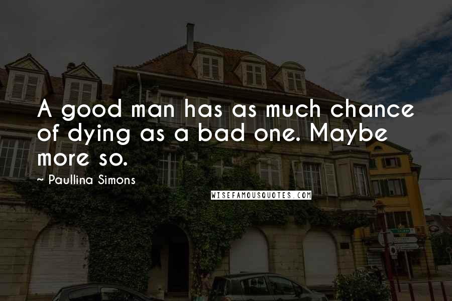 Paullina Simons Quotes: A good man has as much chance of dying as a bad one. Maybe more so.
