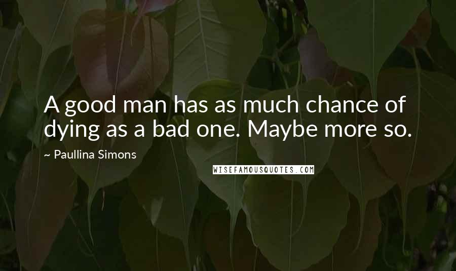 Paullina Simons Quotes: A good man has as much chance of dying as a bad one. Maybe more so.