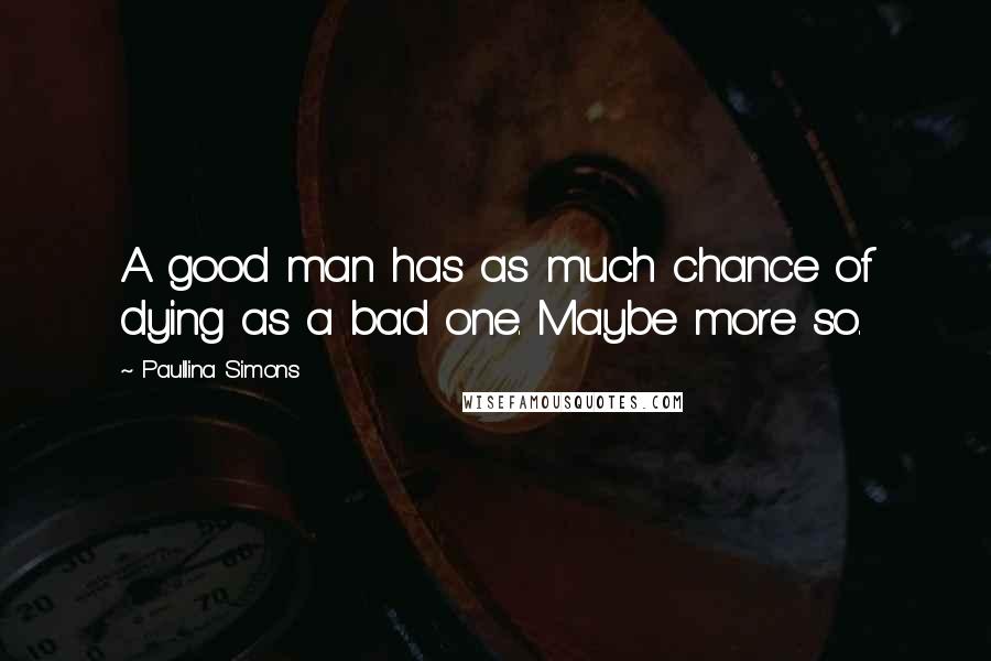 Paullina Simons Quotes: A good man has as much chance of dying as a bad one. Maybe more so.