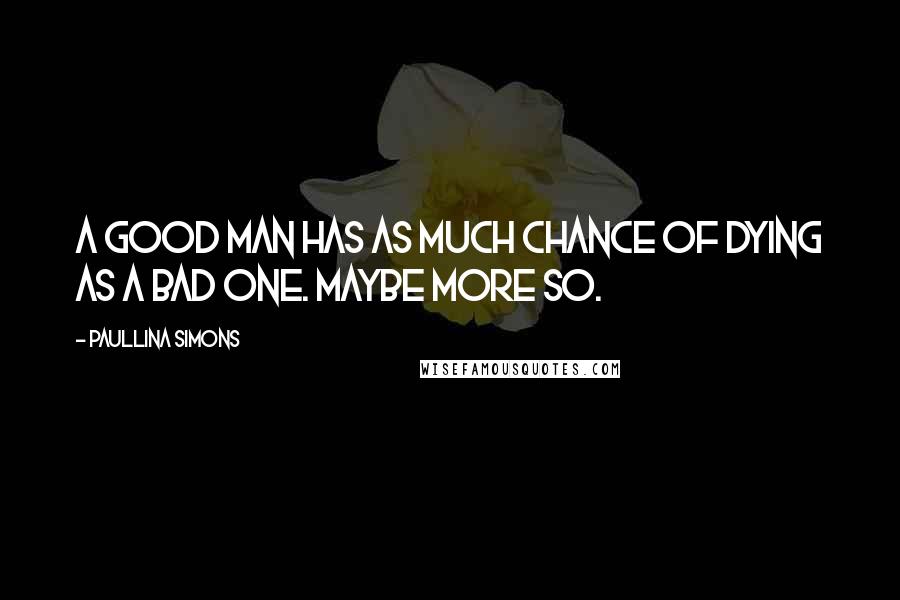 Paullina Simons Quotes: A good man has as much chance of dying as a bad one. Maybe more so.
