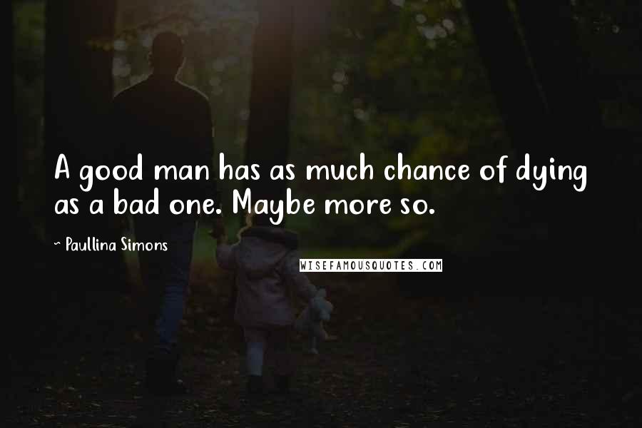 Paullina Simons Quotes: A good man has as much chance of dying as a bad one. Maybe more so.