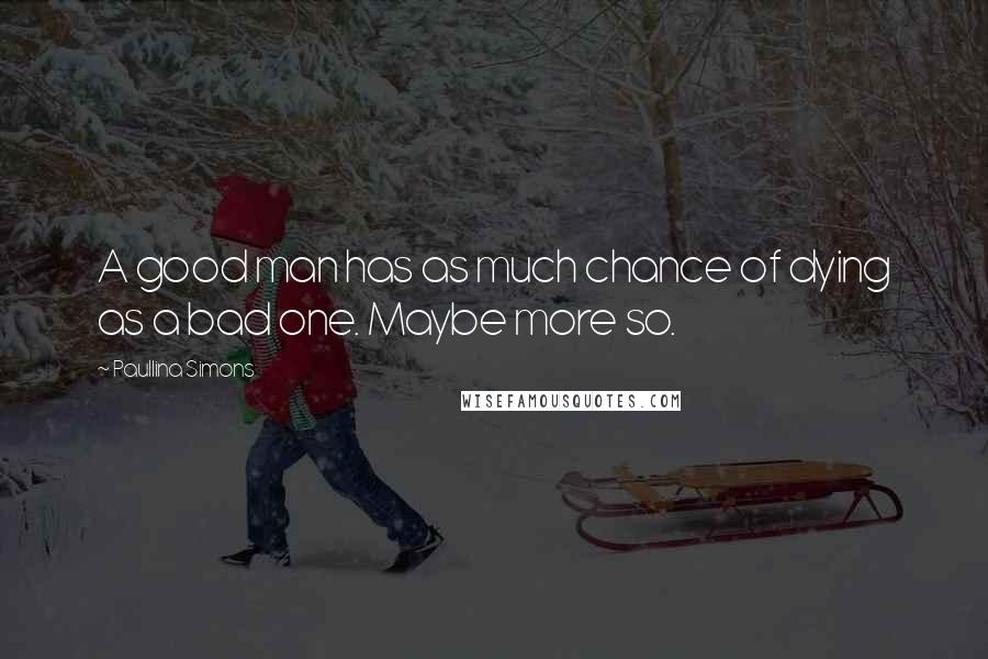 Paullina Simons Quotes: A good man has as much chance of dying as a bad one. Maybe more so.