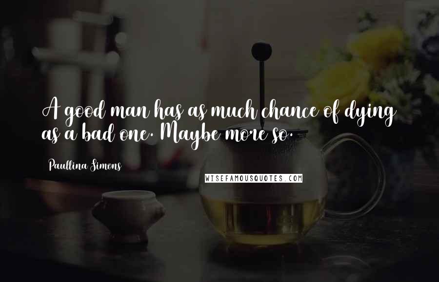 Paullina Simons Quotes: A good man has as much chance of dying as a bad one. Maybe more so.