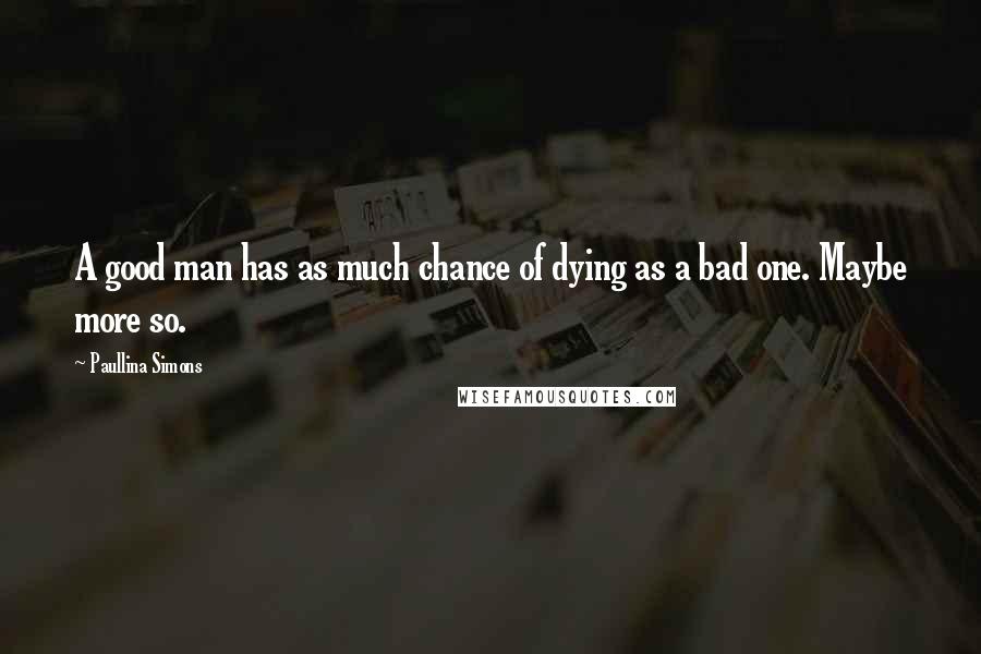 Paullina Simons Quotes: A good man has as much chance of dying as a bad one. Maybe more so.
