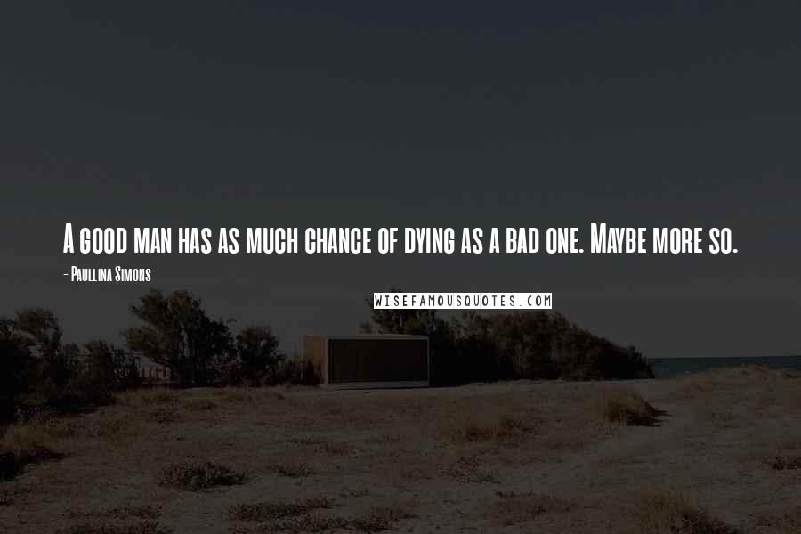 Paullina Simons Quotes: A good man has as much chance of dying as a bad one. Maybe more so.