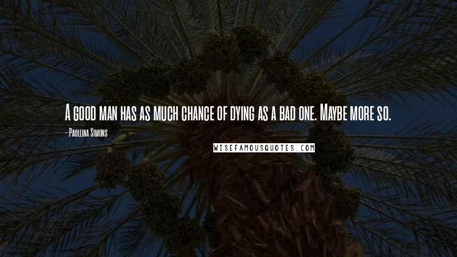 Paullina Simons Quotes: A good man has as much chance of dying as a bad one. Maybe more so.