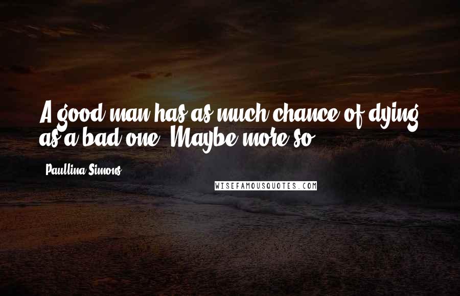 Paullina Simons Quotes: A good man has as much chance of dying as a bad one. Maybe more so.