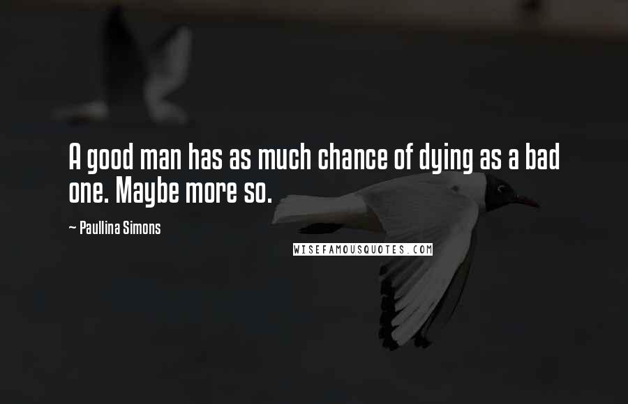 Paullina Simons Quotes: A good man has as much chance of dying as a bad one. Maybe more so.