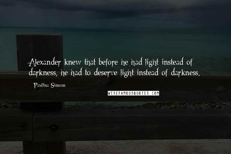 Paullina Simons Quotes: Alexander knew that before he had light instead of darkness, he had to deserve light instead of darkness.