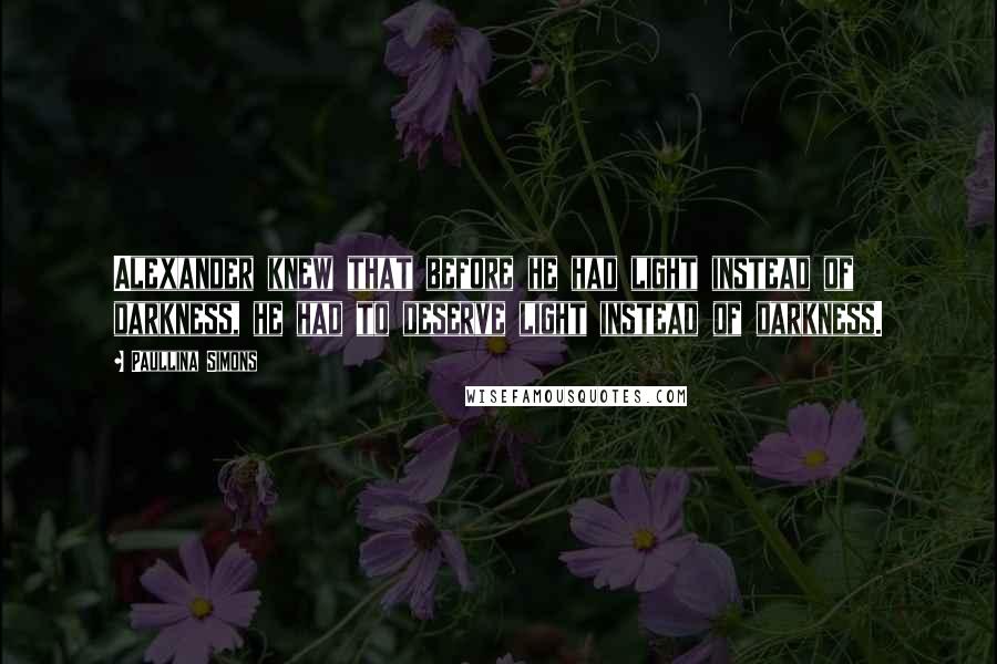 Paullina Simons Quotes: Alexander knew that before he had light instead of darkness, he had to deserve light instead of darkness.