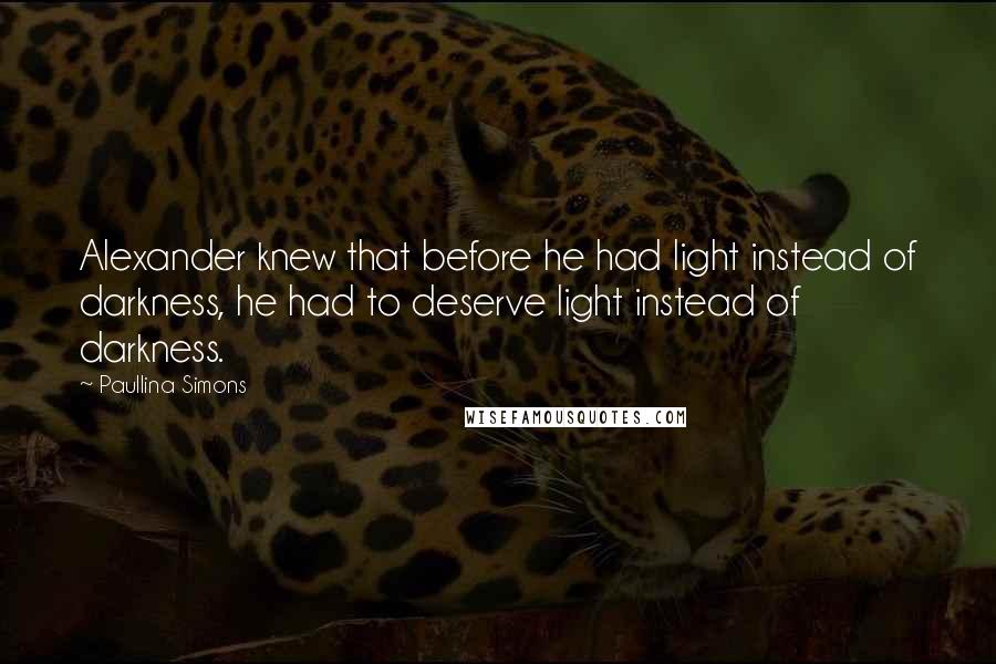 Paullina Simons Quotes: Alexander knew that before he had light instead of darkness, he had to deserve light instead of darkness.