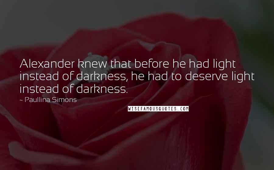 Paullina Simons Quotes: Alexander knew that before he had light instead of darkness, he had to deserve light instead of darkness.