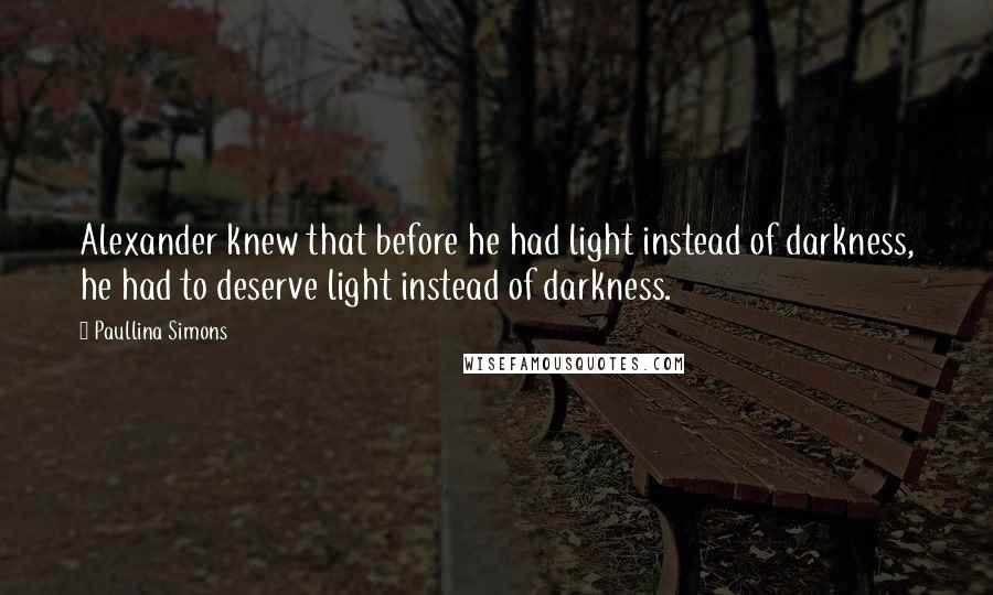 Paullina Simons Quotes: Alexander knew that before he had light instead of darkness, he had to deserve light instead of darkness.