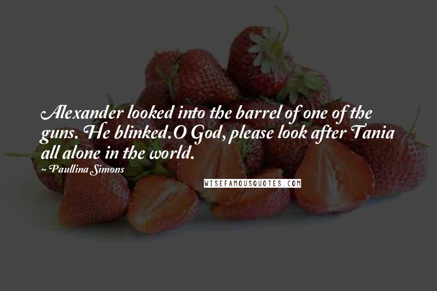 Paullina Simons Quotes: Alexander looked into the barrel of one of the guns. He blinked.O God, please look after Tania all alone in the world.