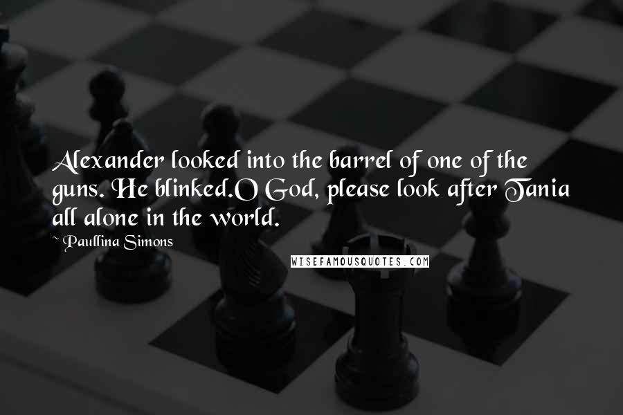 Paullina Simons Quotes: Alexander looked into the barrel of one of the guns. He blinked.O God, please look after Tania all alone in the world.