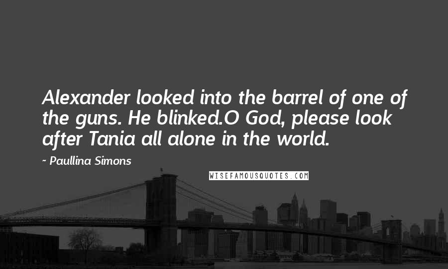 Paullina Simons Quotes: Alexander looked into the barrel of one of the guns. He blinked.O God, please look after Tania all alone in the world.