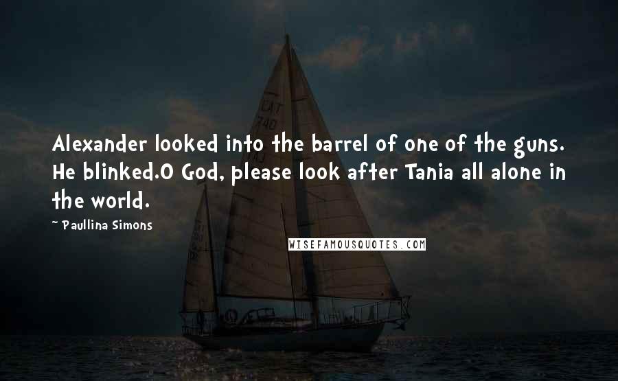 Paullina Simons Quotes: Alexander looked into the barrel of one of the guns. He blinked.O God, please look after Tania all alone in the world.